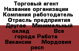 Торговый агент › Название организации ­ Компания-работодатель › Отрасль предприятия ­ Другое › Минимальный оклад ­ 20 000 - Все города Работа » Вакансии   . Мордовия респ.